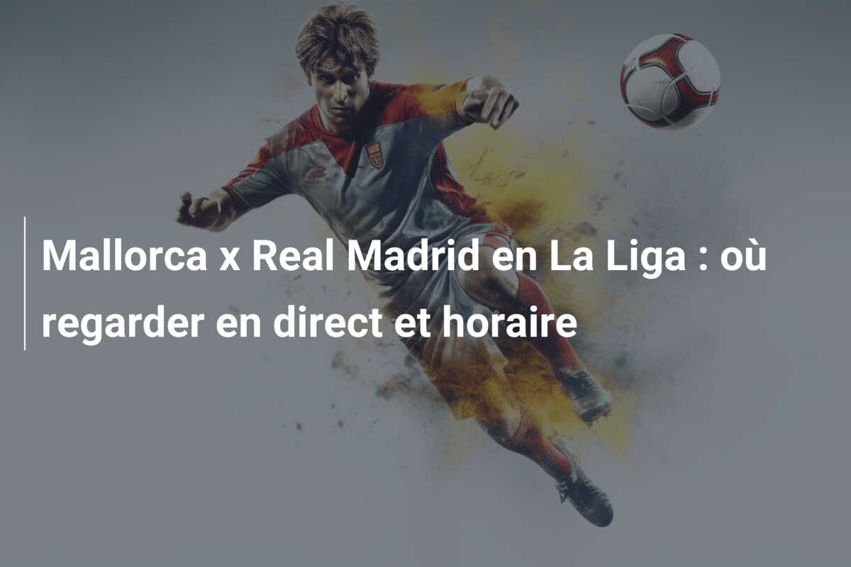 Mallorca x Real Madrid en La Liga : où regarder en direct et horaire