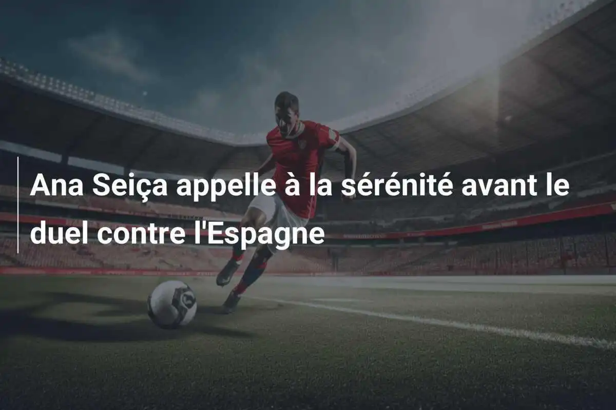 Ana Seiça appelle à la sérénité avant le duel contre l'Espagne