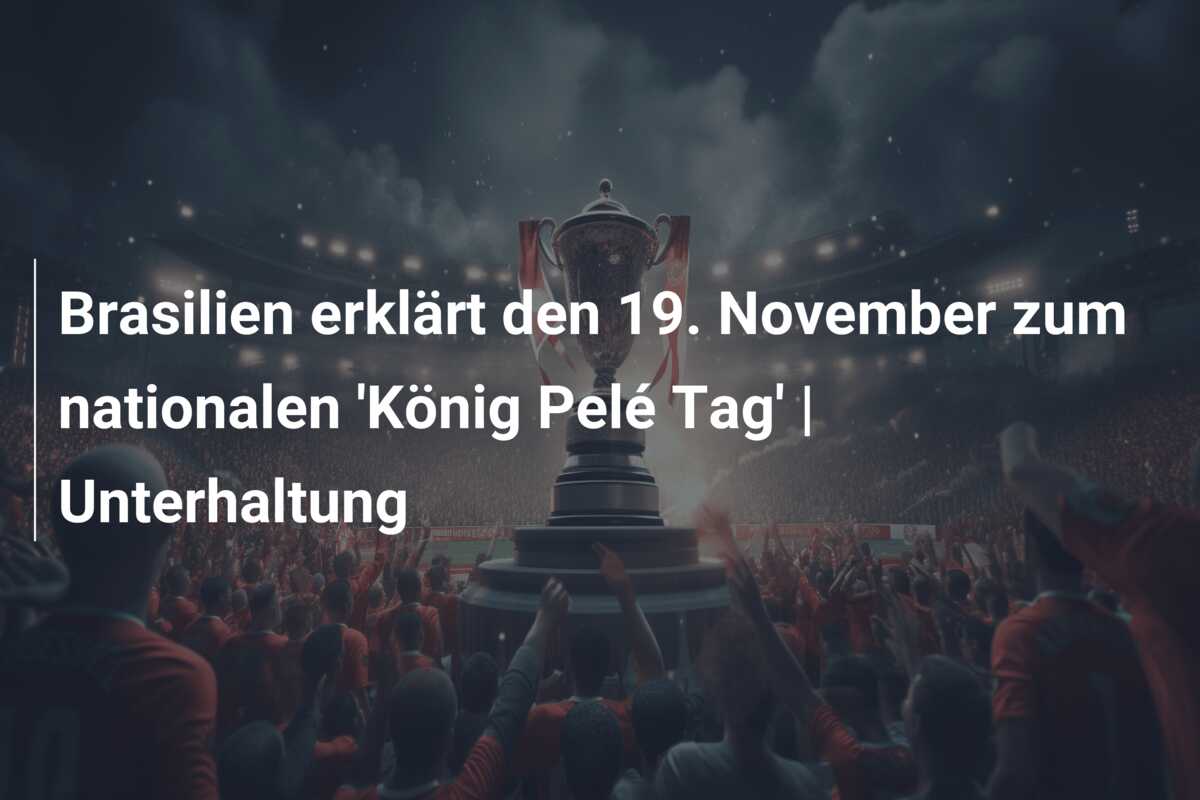 Brasilien erklärt den 19. November zum nationalen ‘König Pelé Tag’ | Unterhaltung