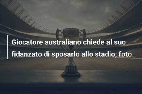 Giocatore australiano chiede al suo fidanzato di sposarlo allo stadio; foto