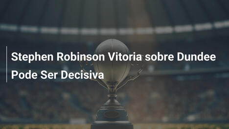 Stephen Robinson Vitoria sobre Dundee Pode Ser Decisiva