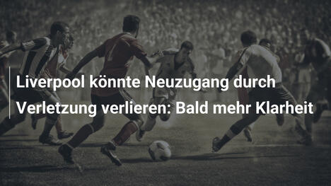 Liverpool könnte Neuzugang durch Verletzung verlieren: Bald mehr Klarheit