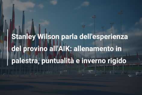 Stanley Wilson parla dell’esperienza del provino all’AIK: allenamento in palestra, puntualità e inverno rigido
