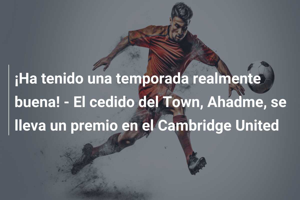 ¡Ha tenido una temporada realmente buena! – El cedido del Town, Ahadme, se lleva un premio en el Cambridge United