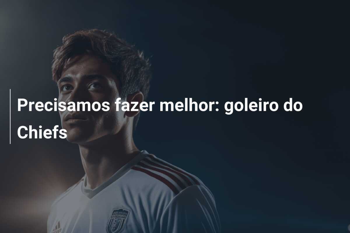 Precisamos fazer melhor: goleiro do Chiefs