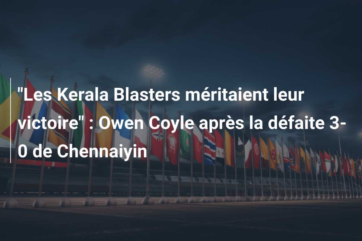 "Les Kerala Blasters méritaient leur victoire" : Owen Coyle après la défaite 3-0 de Chennaiyin