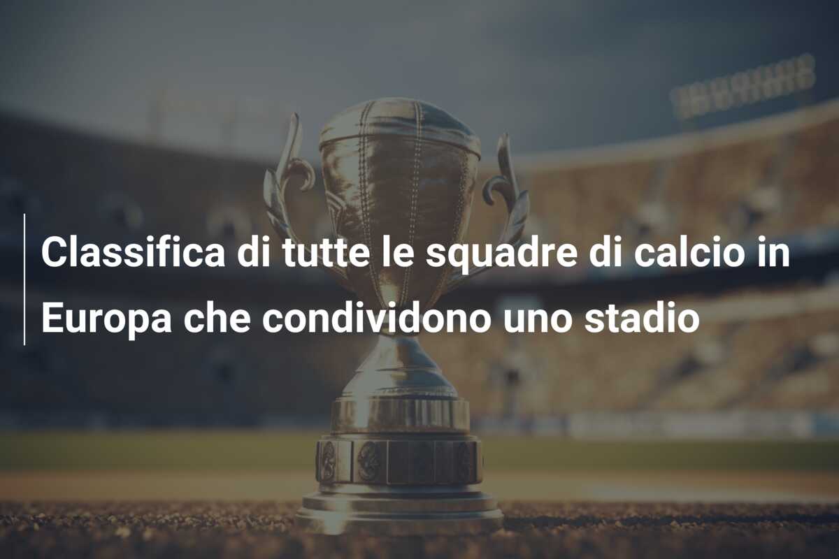 Classifica di tutte le squadre di calcio in Europa che condividono uno stadio