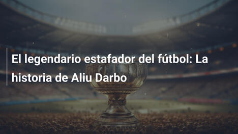 El legendario estafador del fútbol: La historia de Aliu Darbo