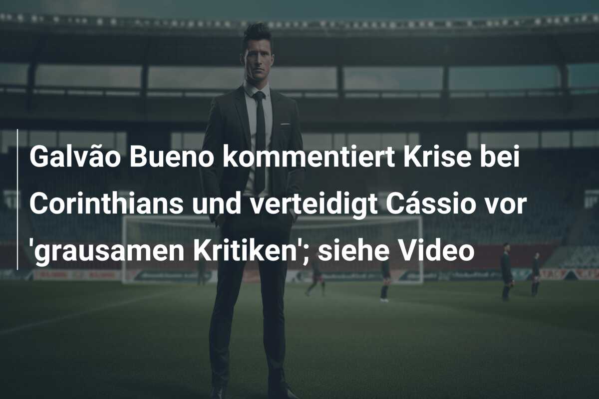 Galvão Bueno kommentiert Krise bei Corinthians und verteidigt Cássio vor ‘grausamen Kritiken’; siehe Video