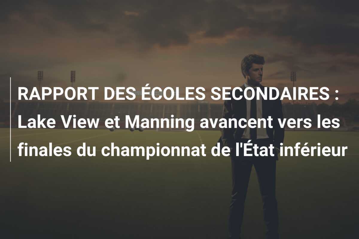 RAPPORT DES ÉCOLES SECONDAIRES : Lake View et Manning avancent vers les finales du championnat de l'État inférieur