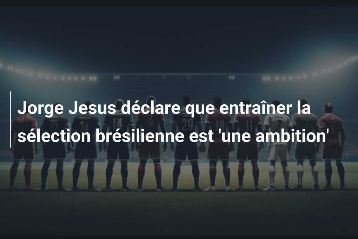 Jorge Jesus déclare que entraîner la sélection brésilienne est 'une ambition'