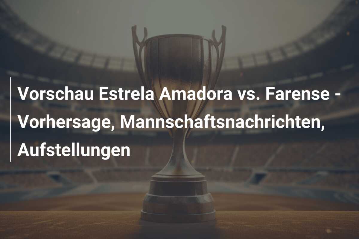 Vorschau Estrela Amadora vs. Farense – Vorhersage, Mannschaftsnachrichten, Aufstellungen
