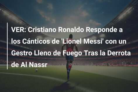 VER: Cristiano Ronaldo Responde a los Cánticos de ‘Lionel Messi’ con un Gestro Lleno de Fuego Tras la Derrota de Al Nassr