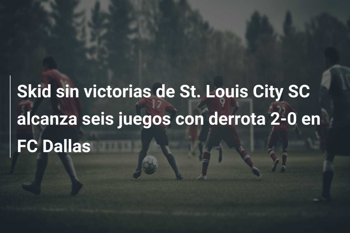 Skid sin victorias de St. Louis City SC alcanza seis juegos con derrota 2-0 en FC Dallas