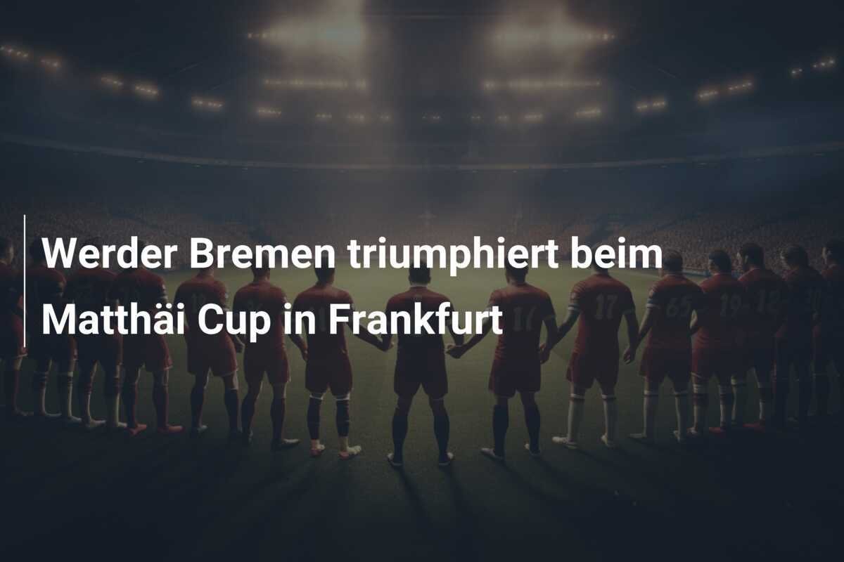 Werder Bremen triumphiert beim Matthäi Cup in Frankfurt