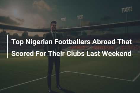 Top Nigerian Footballers Abroad That Scored For Their Clubs Last Weekend