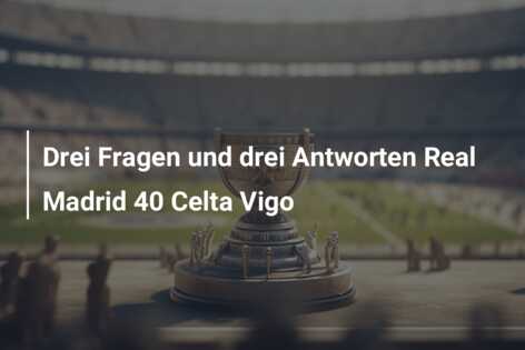 Drei Fragen und drei Antworten Real Madrid 40 Celta Vigo