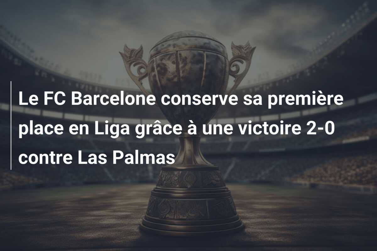 Le FC Barcelone conserve sa première place en Liga grâce à une victoire 2-0 contre Las Palmas