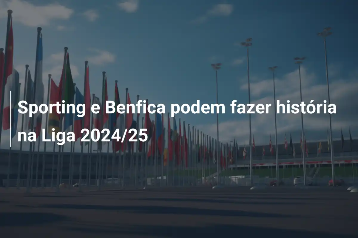 Sporting e Benfica podem fazer história na Liga 2024/25