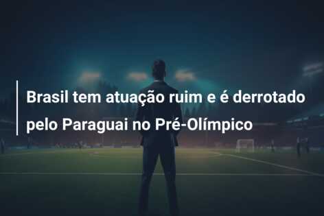Brasil tem atuação ruim e é derrotado pelo Paraguai no Pré-Olímpico