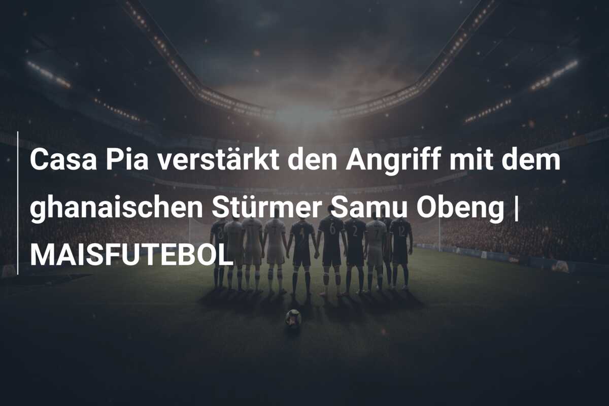 Casa Pia verstärkt den Angriff mit dem ghanaischen Stürmer Samu Obeng | MAISFUTEBOL