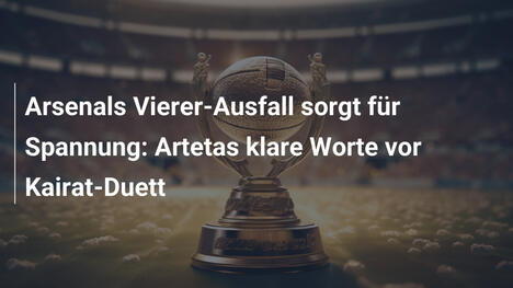 Arsenals Vierer-Ausfall sorgt für Spannung: Artetas klare Worte vor Kairat-Duett