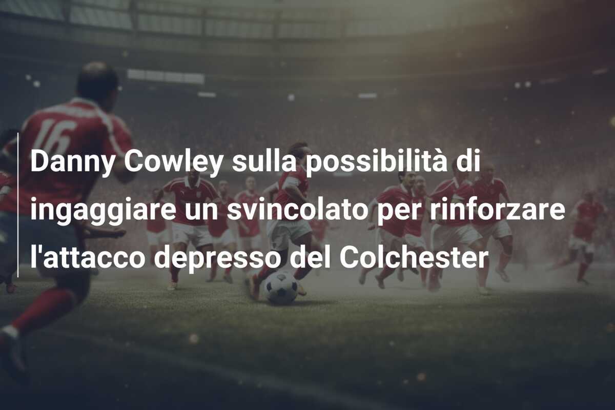 Danny Cowley sulla possibilità di ingaggiare un svincolato per rinforzare l'attacco depresso del Colchester