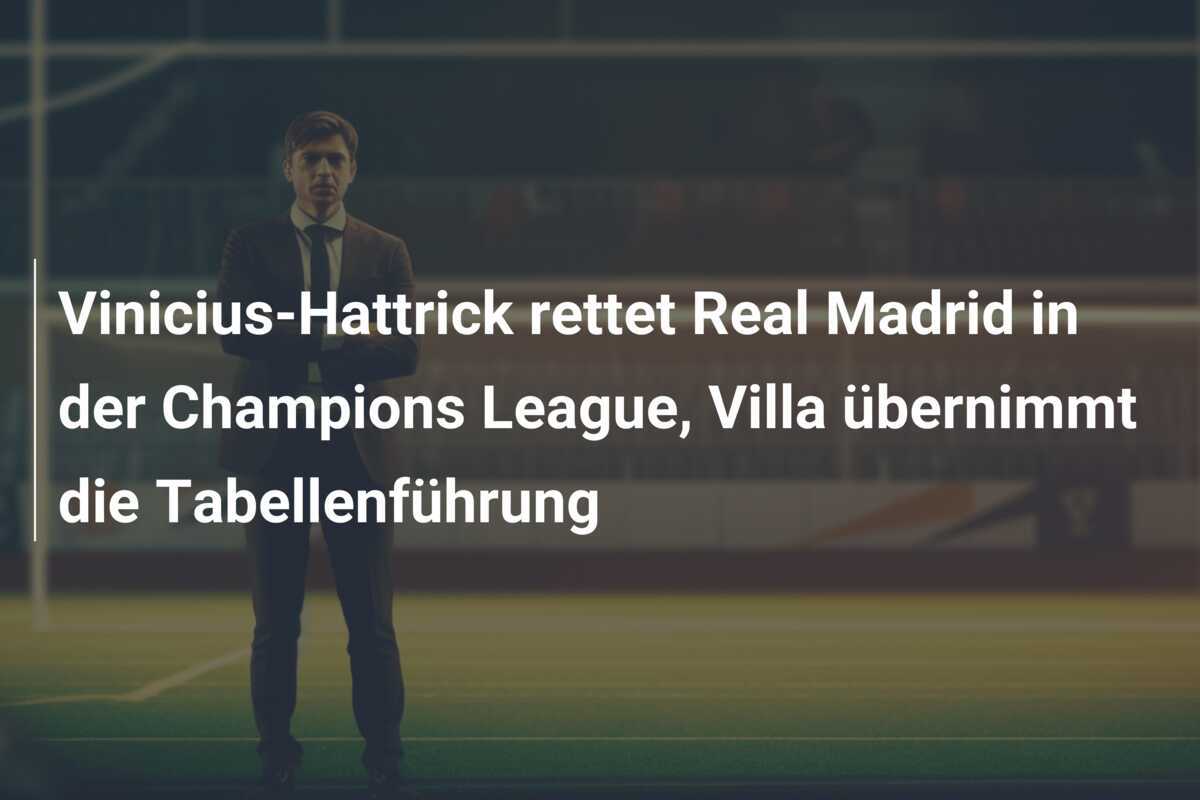 Vinicius-Hattrick rettet Real Madrid in der Champions League, Villa übernimmt die Tabellenführung