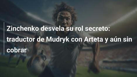 Zinchenko desvela su rol secreto: traductor de Mudryk con Arteta y aún sin cobrar
