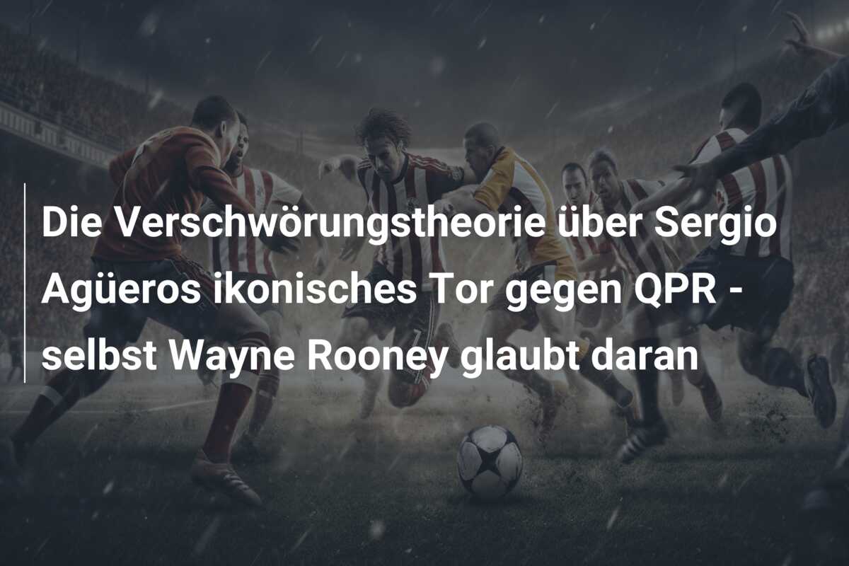 Die Verschwörungstheorie über Sergio Agüeros ikonisches Tor gegen QPR – selbst Wayne Rooney glaubt daran