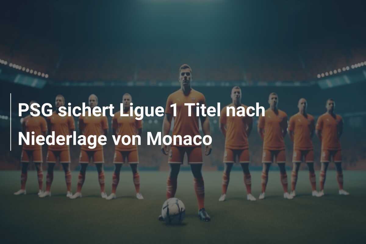 PSG sichert Ligue 1 Titel nach Niederlage von Monaco
