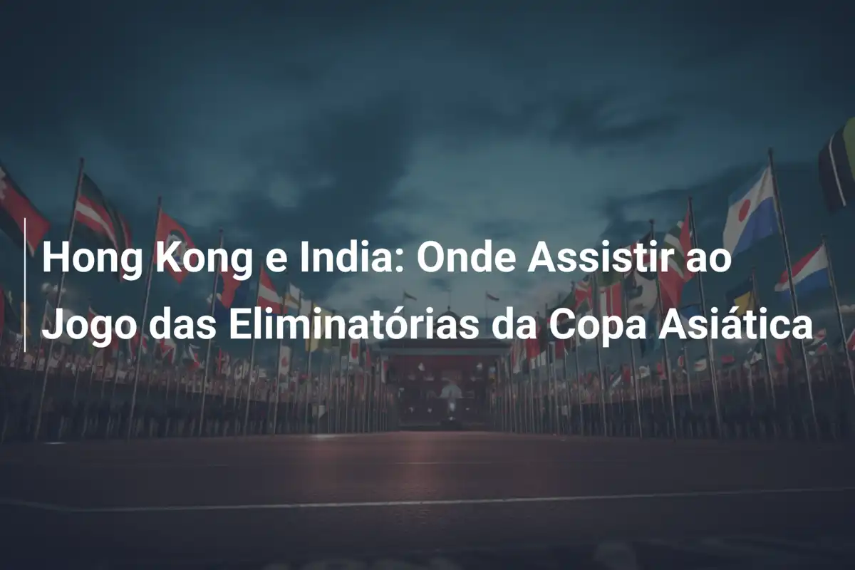 Hong Kong e India: Onde Assistir ao Jogo das Eliminatórias da Copa Asiática