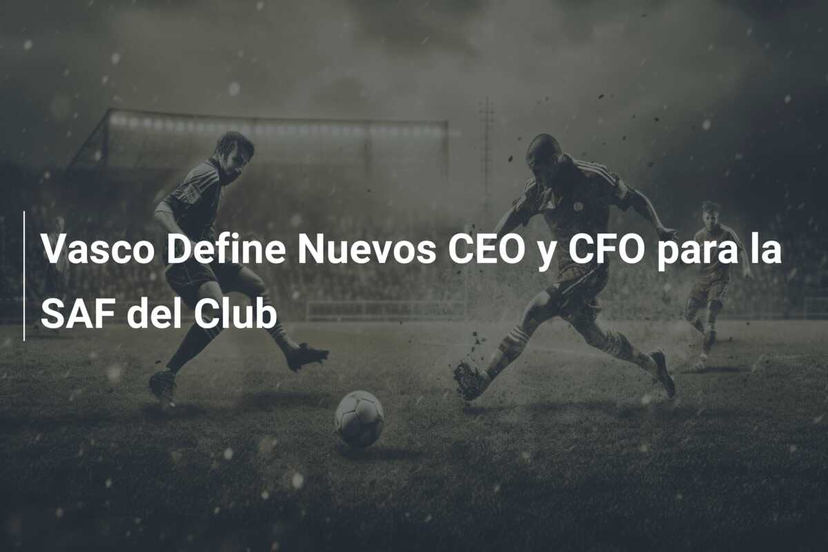 Vasco Define Nuevos CEO y CFO para la SAF del Club