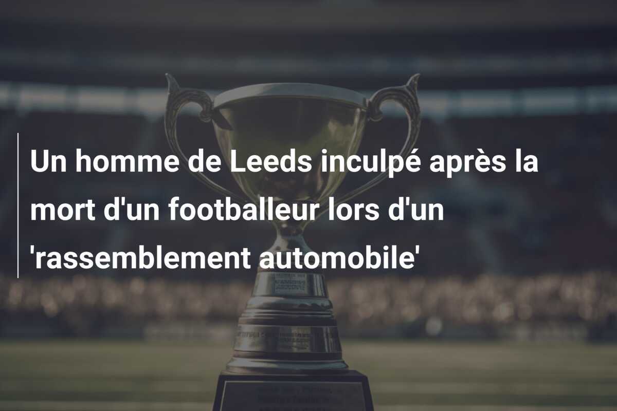 Un homme de Leeds inculpé après la mort d'un footballeur lors d'un 'rassemblement automobile'