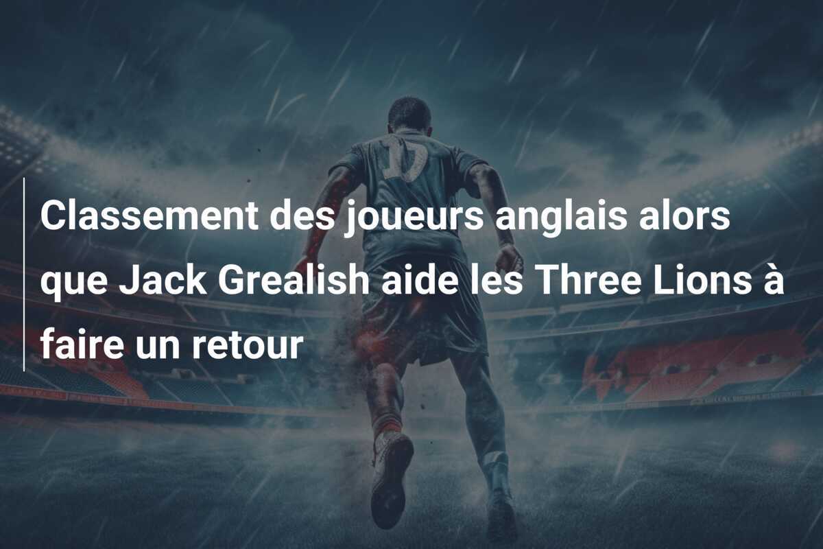Classement des joueurs anglais alors que Jack Grealish aide les Three Lions à faire un retour