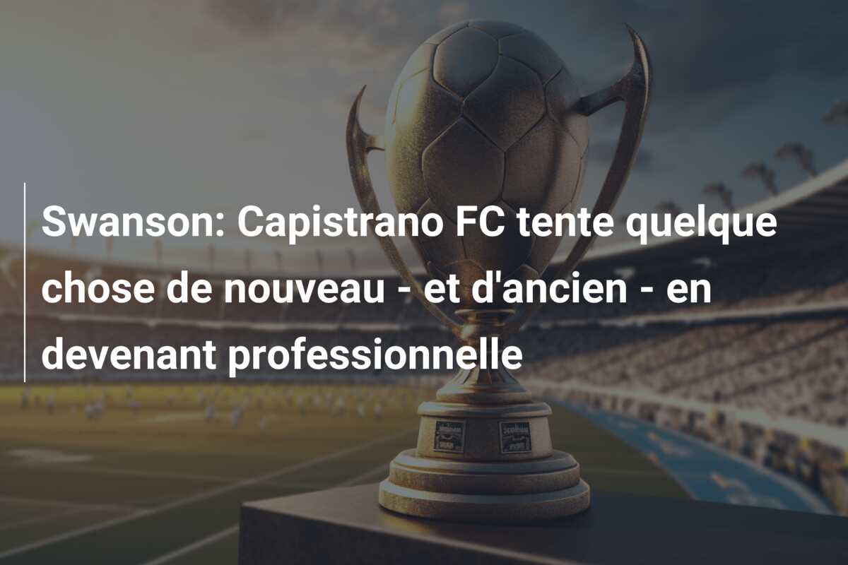 Swanson: Capistrano FC tente quelque chose de nouveau – et d’ancien – en devenant professionnelle