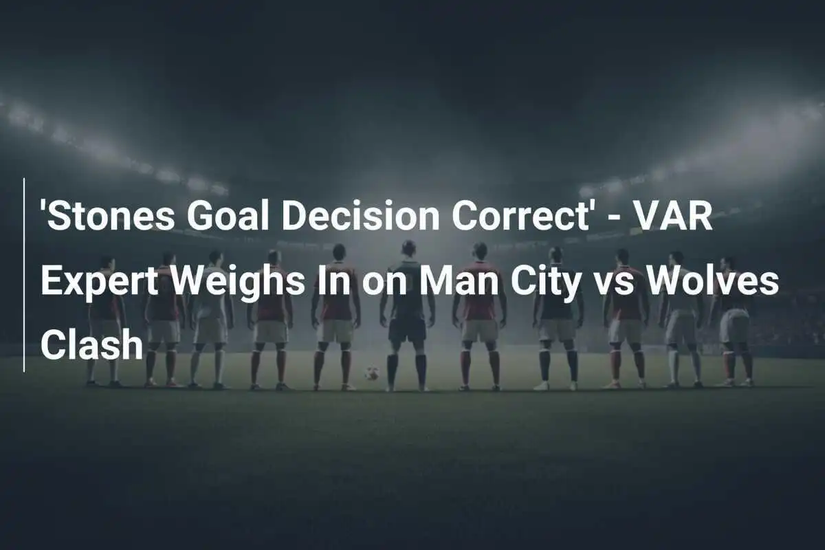 "La decisione sul gol di Stones è corretta" - l'esperto VAR si pronuncia sul match tra Man City e Wolves
