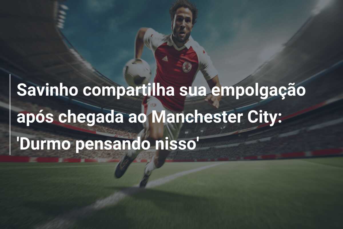 Savinho compartilha sua empolgação após chegada ao Manchester City: ‘Durmo pensando nisso’