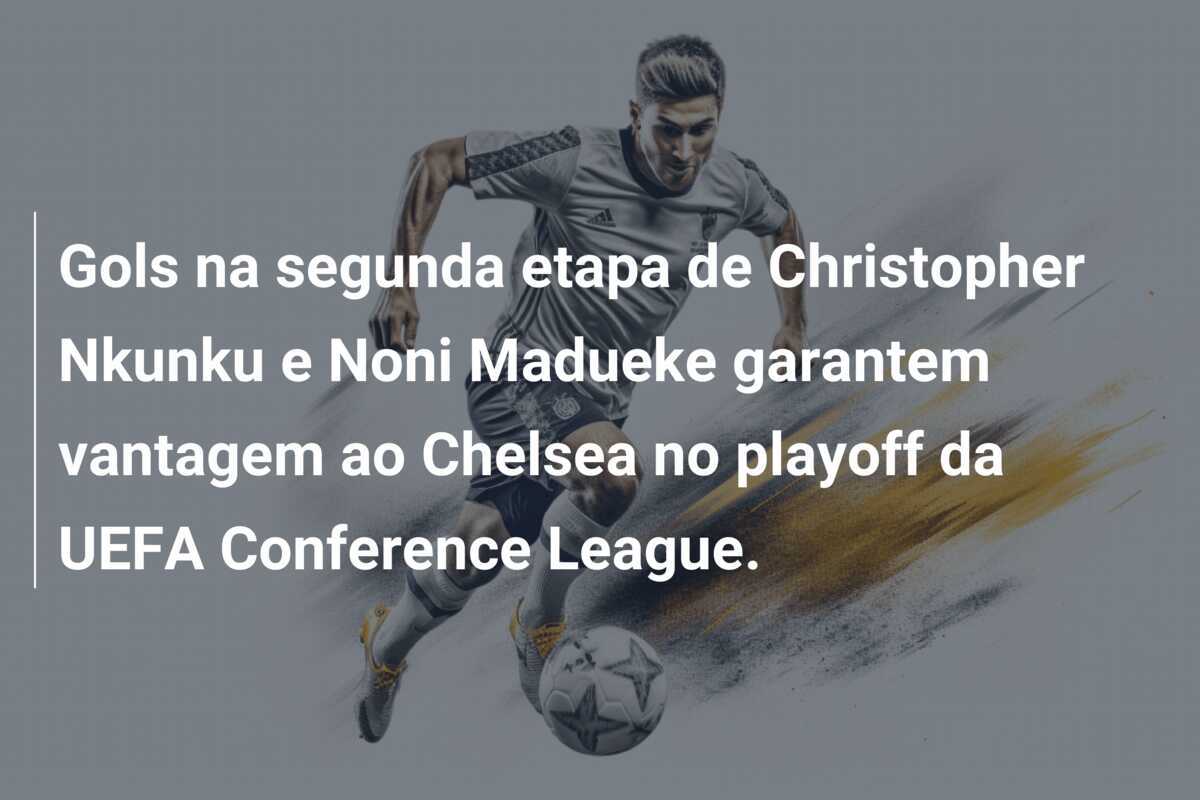 Gols na segunda etapa de Christopher Nkunku e Noni Madueke garantem vantagem ao Chelsea no playoff da UEFA Conference League.