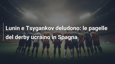Lunin e Tsygankov deludono: le pagelle del derby ucraino in Spagna