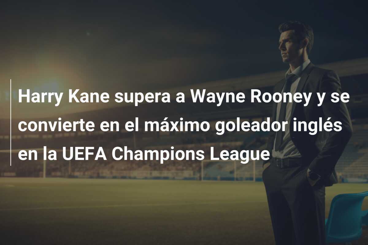 Harry Kane supera a Wayne Rooney y se convierte en el máximo goleador inglés en la UEFA Champions League