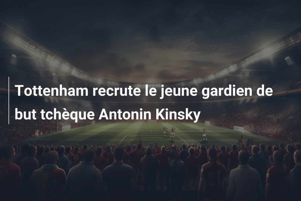 Tottenham recrute le jeune gardien de but tchèque Antonin Kinsky