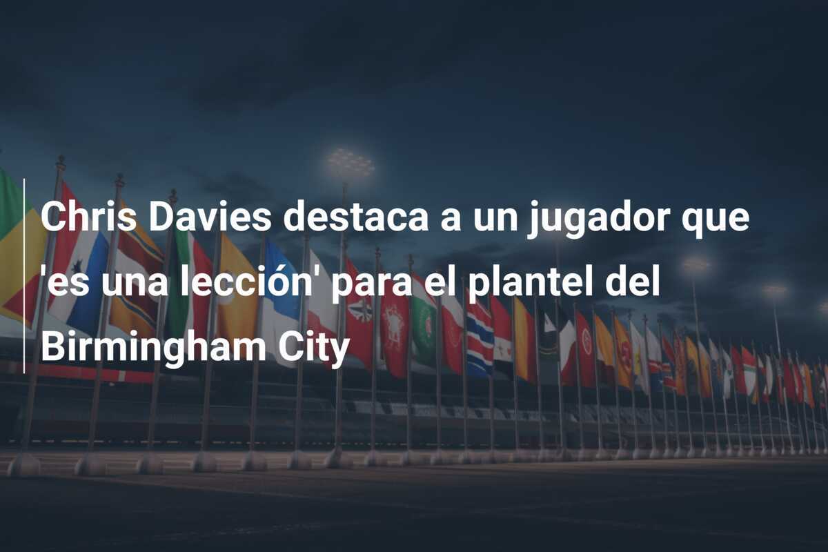 Chris Davies destaca a un jugador que 'es una lección' para el plantel del Birmingham City