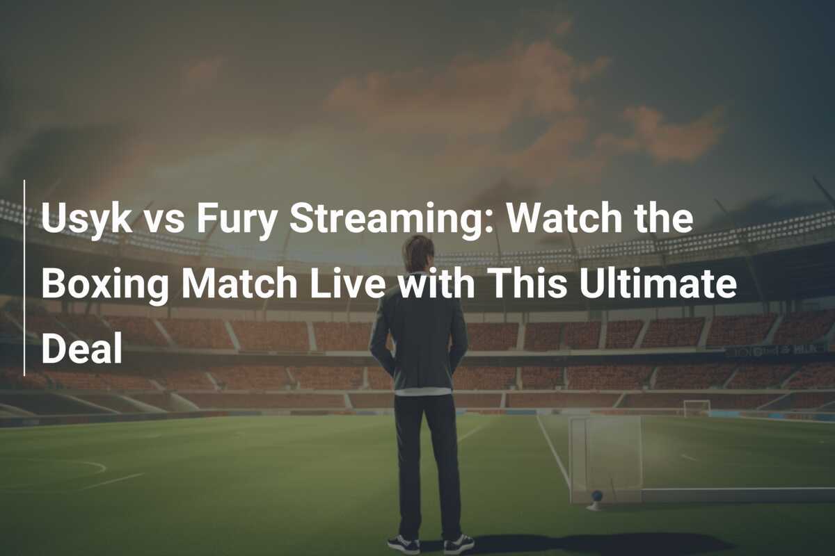 Usyk vs Fury en Streaming Regardez le Match de Boxe en Direct avec cette Offre Exceptionnelle
