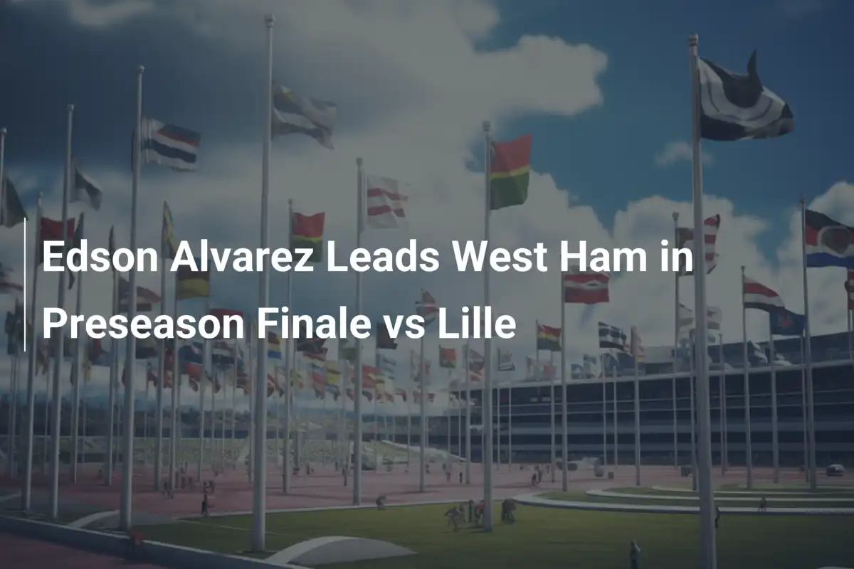 Edson Alvarez poprowadzi West Ham w przedsezonowym finale z Lille