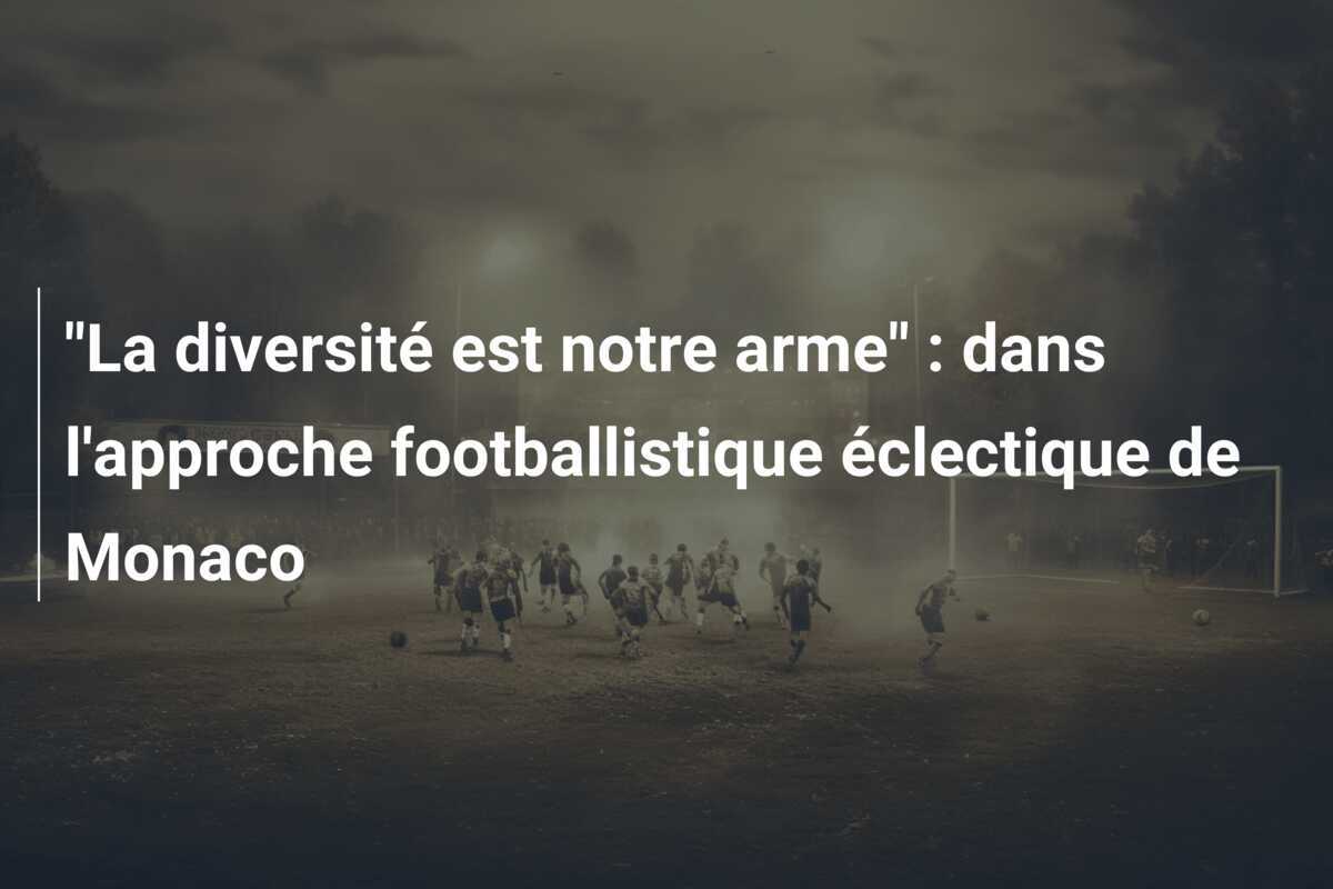 "La diversité est notre arme" : dans l'approche footballistique éclectique de Monaco
