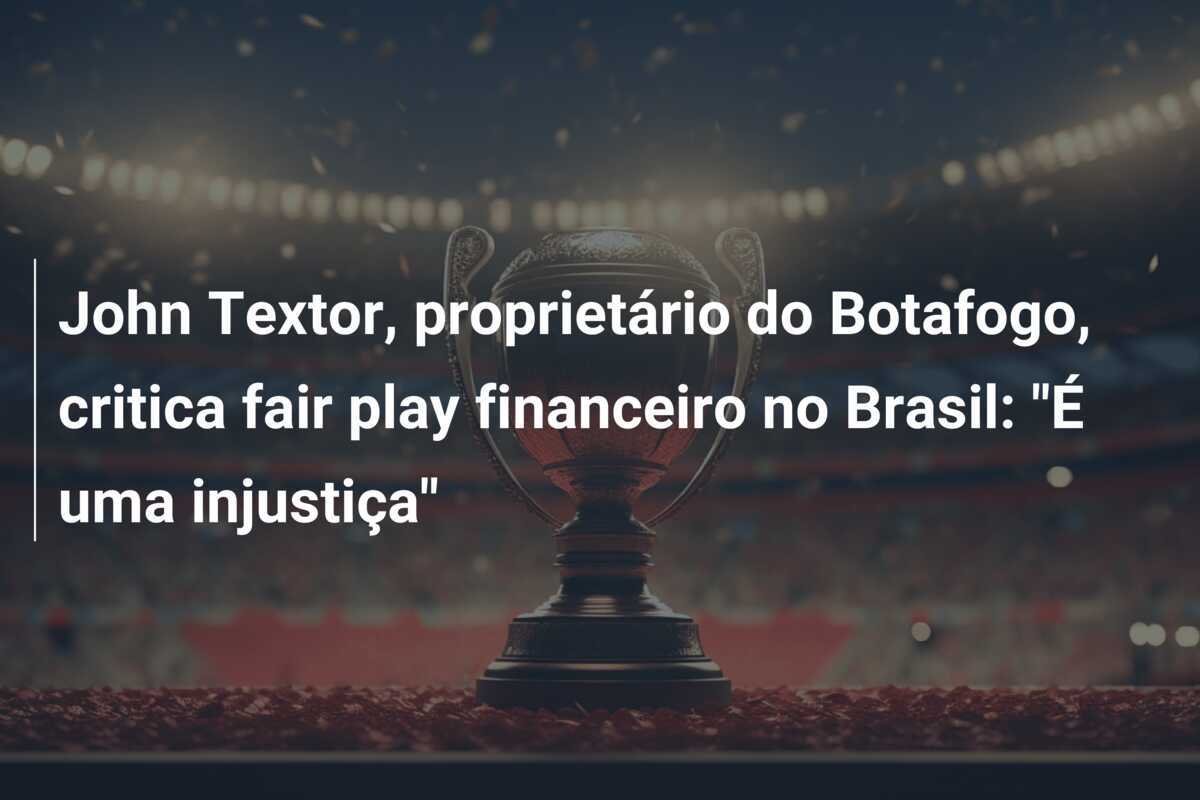 John Textor, proprietário do Botafogo, critica fair play financeiro no Brasil: “É uma injustiça”