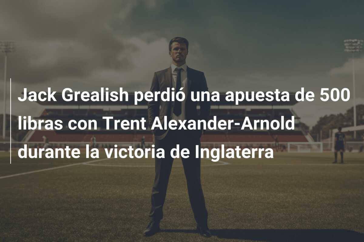 Jack Grealish perdió una apuesta de 500 libras con Trent Alexander-Arnold durante la victoria de Inglaterra