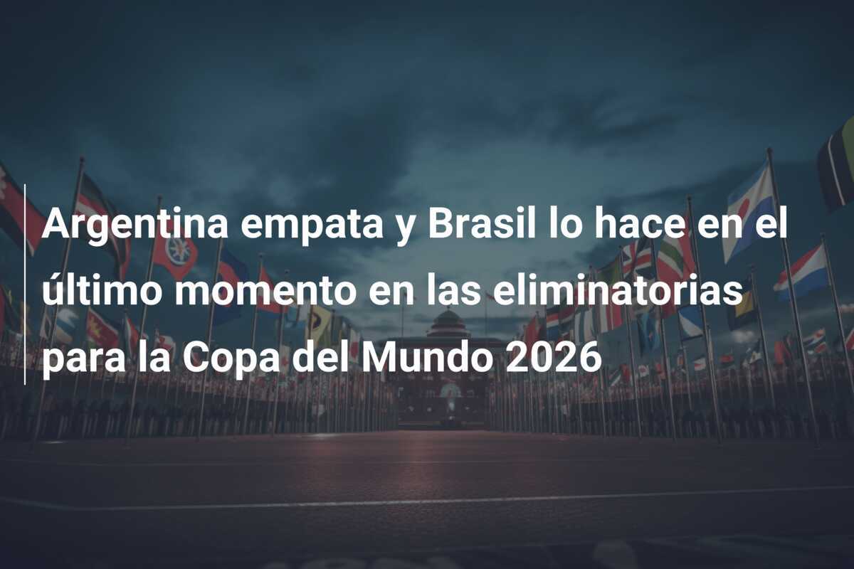 Argentina empata y Brasil lo hace en el último momento en las eliminatorias para la Copa del Mundo 2026