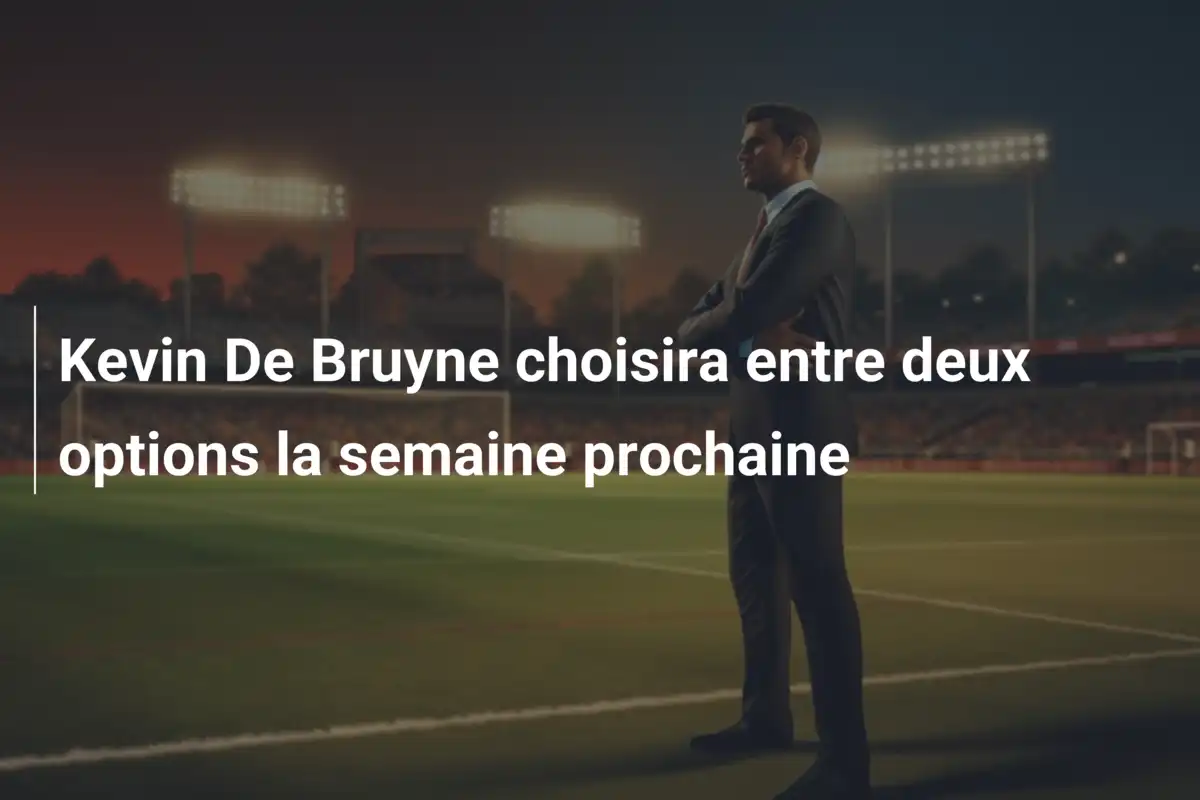 Kevin De Bruyne choisira entre deux options la semaine prochaine